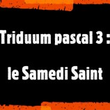 Triduum pascal (3) : Samedi Saint